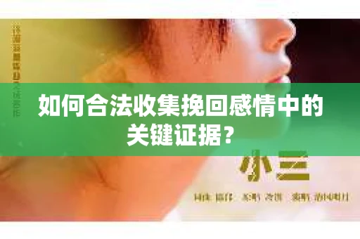 如何合法收集挽回感情中的关键证据？