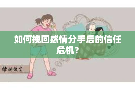 如何挽回感情分手后的信任危机？