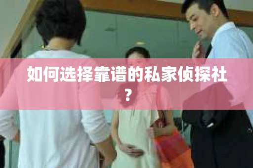 如何选择靠谱的私家侦探社？
