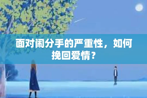 面对闹分手的严重性,如何挽回爱情? 面对闹分手的严重性,如何挽回爱情?