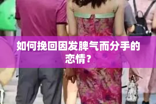 如何挽回因发脾气而分手的恋情？