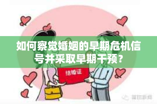 如何察觉婚姻的早期危机信号并采取早期干预？