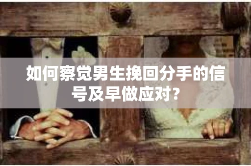 如何察觉男生挽回分手的信号及早做应对？