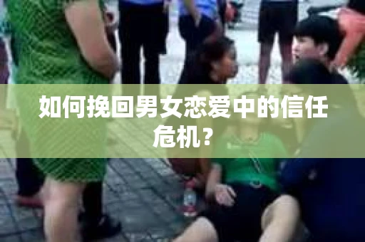 如何挽回男女恋爱中的信任危机？
