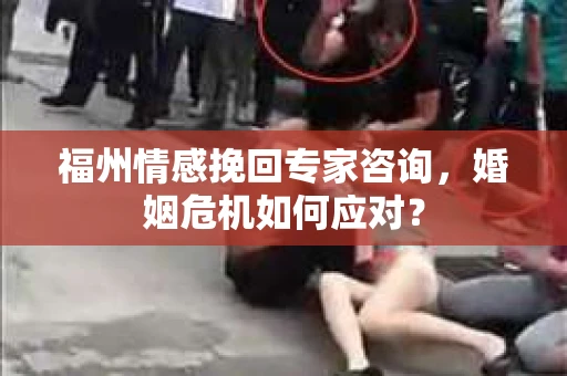 福州情感挽回专家咨询，婚姻危机如何应对？