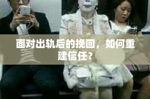面对出轨后的挽回，如何重建信任？