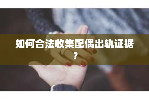 如何合法收集配偶出轨证据？