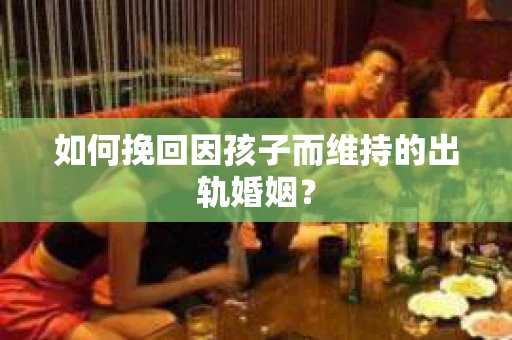 如何挽回因孩子而维持的出轨婚姻？