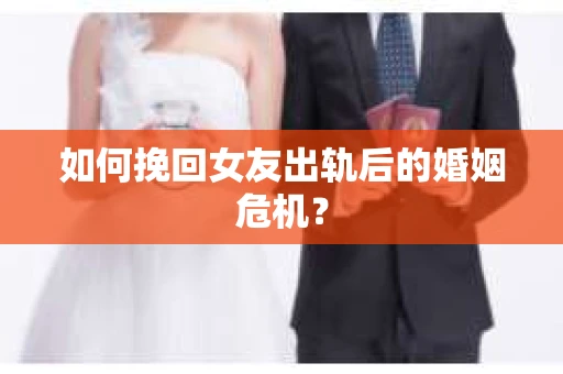 如何挽回女友出轨后的婚姻危机? 如何挽回女友出轨后的婚姻危机?