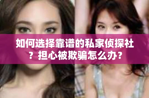 如何选择靠谱的私家侦探社?担心被欺骗怎么办? 如何选择靠谱的私家侦探社?担心被欺骗怎么办?