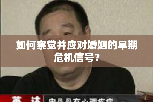 如何察觉并应对婚姻的早期危机信号？