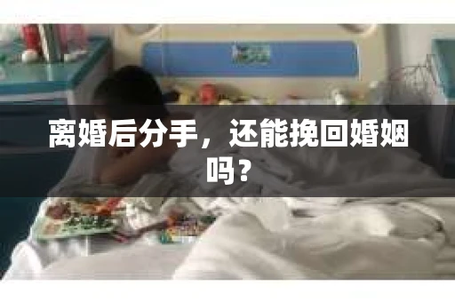 离婚后分手，还能挽回婚姻吗？