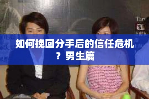 如何挽回分手后的信任危机？男生篇