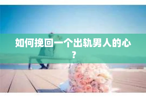 如何挽回一个出轨男人的心？