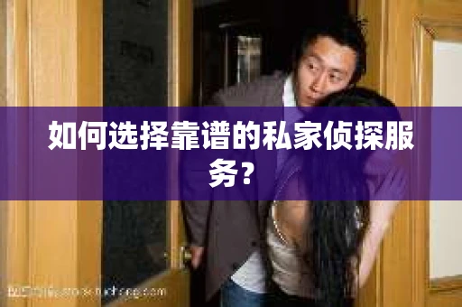 如何选择靠谱的私家侦探服务？