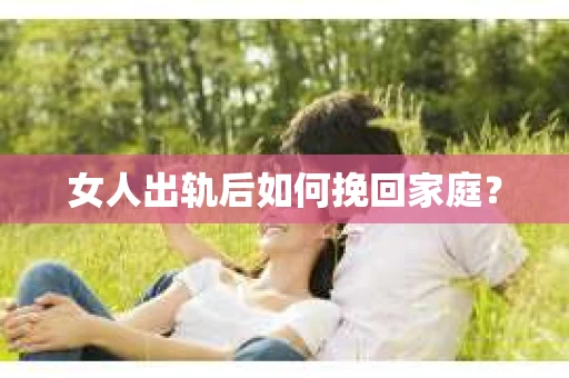 女人出轨后如何挽回家庭？