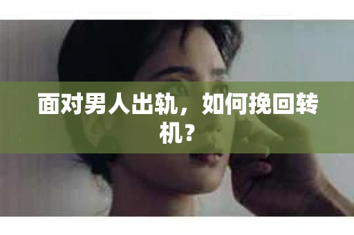 面对男人出轨，如何挽回转机？