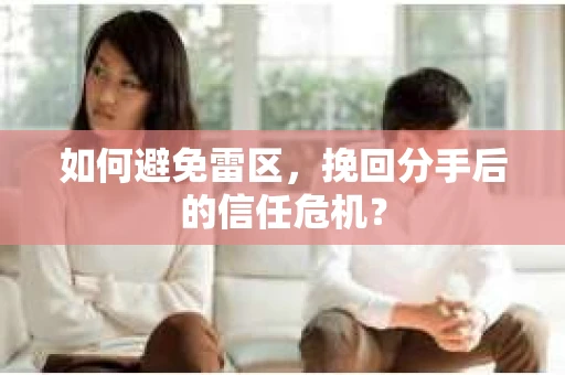 如何避免雷区，挽回分手后的信任危机？