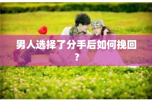 男人选择了分手后如何挽回？