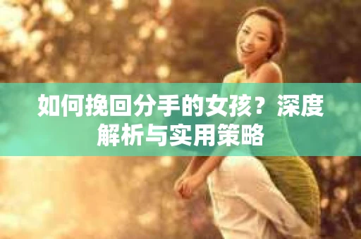 如何挽回分手的女孩？深度解析与实用策略