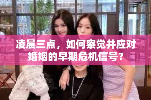 凌晨三点，如何察觉并应对婚姻的早期危机信号？