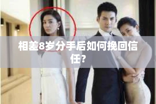 相差8岁分手后如何挽回信任？