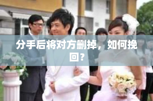 分手后将对方删掉，如何挽回？