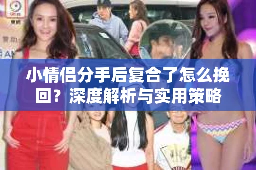 小情侣分手后复合了怎么挽回？深度解析与实用策略