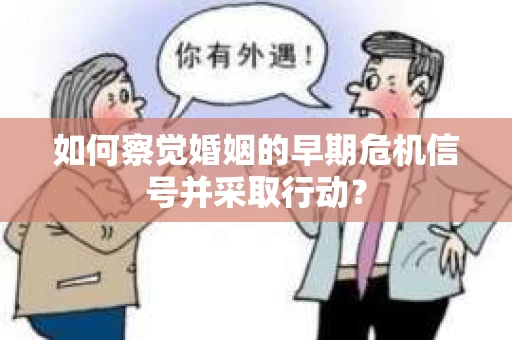 如何察觉婚姻的早期危机信号并采取行动？