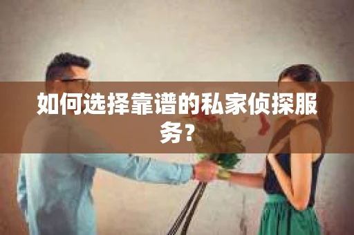 如何选择靠谱的私家侦探服务？