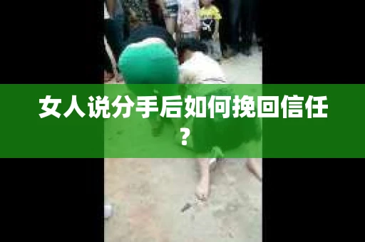 女人说分手后如何挽回信任？