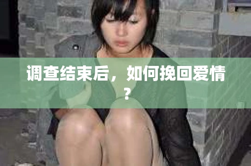 调查结束后，如何挽回爱情？