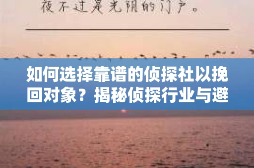 如何选择靠谱的侦探社以挽回对象？揭秘侦探行业与避坑指南
