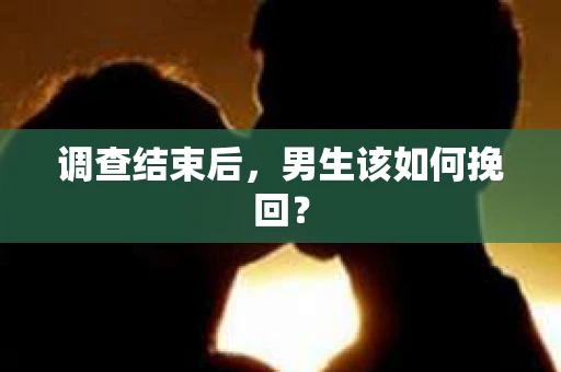 调查结束后，男生该如何挽回？
