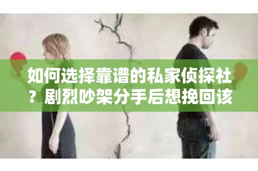 如何选择靠谱的私家侦探社？剧烈吵架分手后想挽回该怎么做？