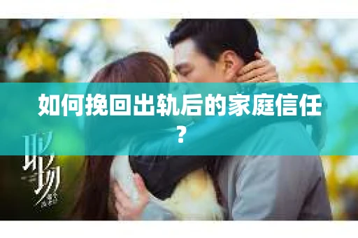 如何挽回出轨后的家庭信任？