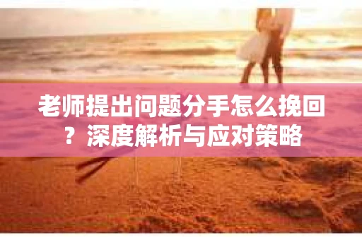 老师提出问题分手怎么挽回？深度解析与应对策略