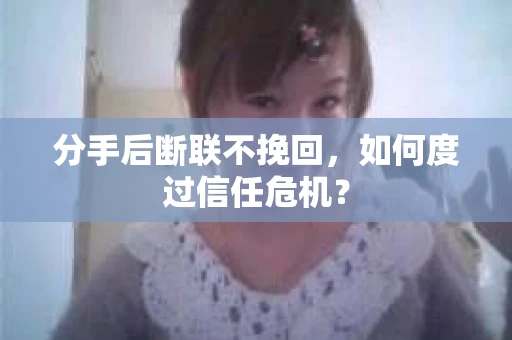 分手后断联不挽回，如何度过信任危机？