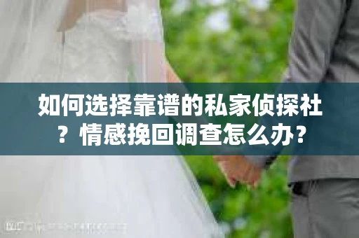 如何选择靠谱的私家侦探社？情感挽回调查怎么办？