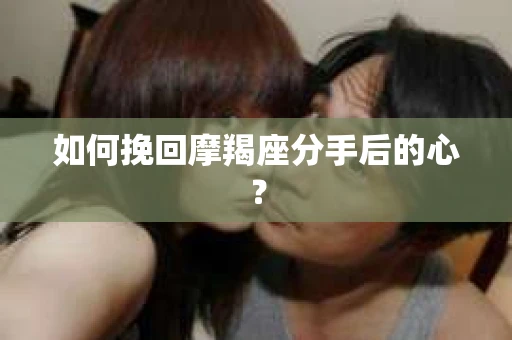 如何挽回摩羯座分手后的心？