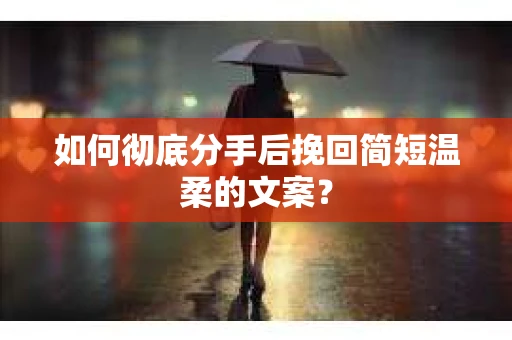 如何彻底分手后挽回简短温柔的文案？
