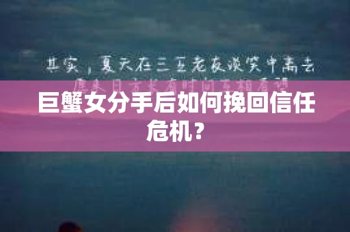 巨蟹女分手后如何挽回信任危机？