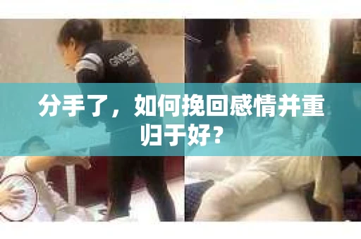 分手了，如何挽回感情并重归于好？