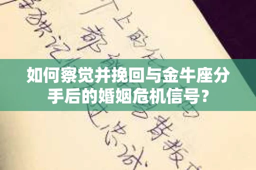 如何察觉并挽回与金牛座分手后的婚姻危机信号？