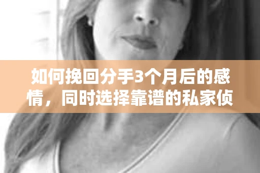 如何挽回分手3个月后的感情，同时选择靠谱的私家侦探社？