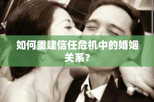 如何重建信任危机中的婚姻关系？