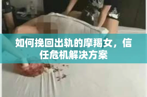 如何挽回出轨的摩羯女，信任危机解决方案