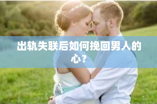 出轨失联后如何挽回男人的心？