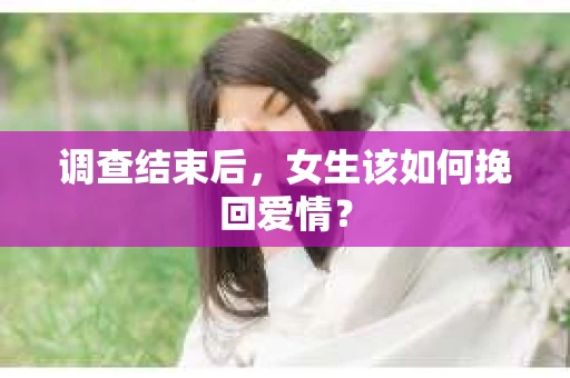 调查结束后，女生该如何挽回爱情？