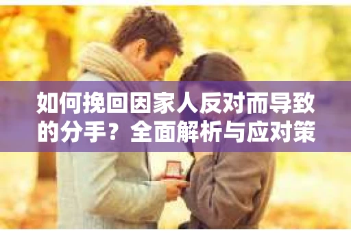 如何挽回因家人反对而导致的分手？全面解析与应对策略
